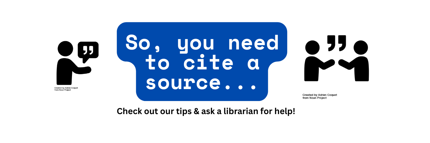 So, you need to cite a source... check out our tips and ask a librarian for help! Icons of a person stretching out their arm gesturing towards a quotation mark and speech bubble, and of two people communicating with a quotation mark between them. Icons created by Adrien Coquet from Noun Project.
